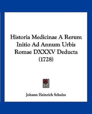 Historia Medicinae A Rerum Initio Ad Annum Urbis Romae DXXXV Deducta (1728) de Johann Heinrich Schulze