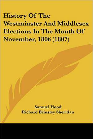 History Of The Westminster And Middlesex Elections In The Month Of November, 1806 (1807) de Samuel Hood