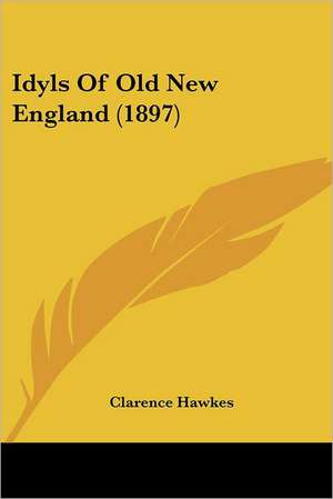 Idyls Of Old New England (1897) de Clarence Hawkes