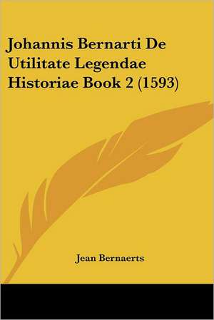 Johannis Bernarti De Utilitate Legendae Historiae Book 2 (1593) de Jean Bernaerts