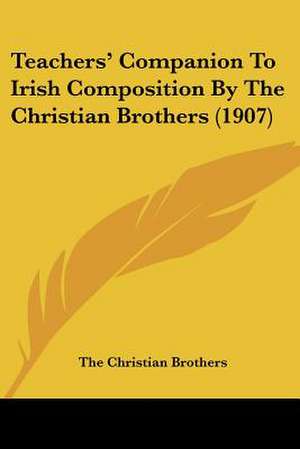 Teachers' Companion To Irish Composition By The Christian Brothers (1907) de The Christian Brothers