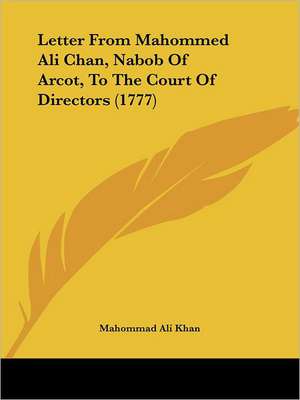 Letter From Mahommed Ali Chan, Nabob Of Arcot, To The Court Of Directors (1777) de Mahommad Ali Khan