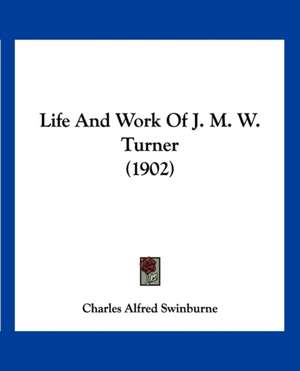 Life And Work Of J. M. W. Turner (1902) de Charles Alfred Swinburne