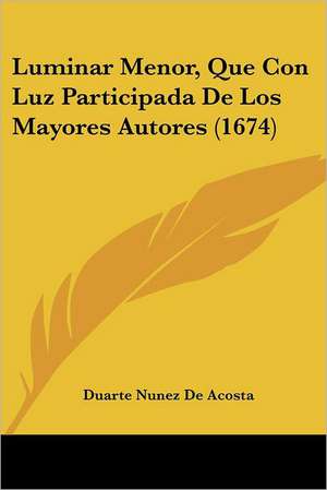 Luminar Menor, Que Con Luz Participada De Los Mayores Autores (1674) de Duarte Nunez De Acosta