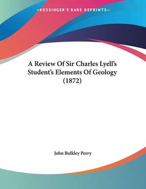 A Review Of Sir Charles Lyell's Student's Elements Of Geology (1872) de John Bulkley Perry