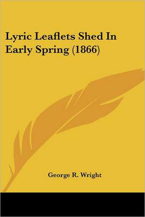 Lyric Leaflets Shed In Early Spring (1866) de George R. Wright