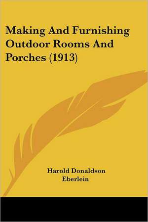 Making And Furnishing Outdoor Rooms And Porches (1913) de Harold Donaldson Eberlein