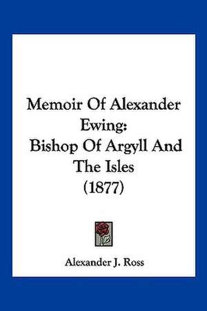 Memoir Of Alexander Ewing de Alexander J. Ross