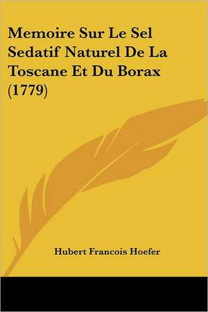 Memoire Sur Le Sel Sedatif Naturel De La Toscane Et Du Borax (1779) de Hubert Francois Hoefer