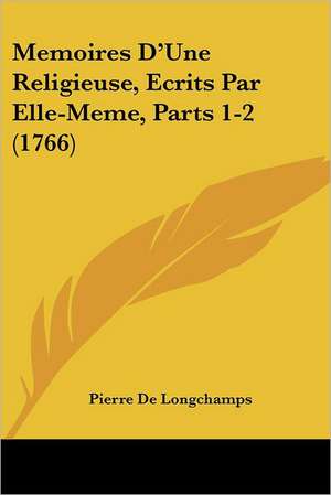 Memoires D'Une Religieuse, Ecrits Par Elle-Meme, Parts 1-2 (1766) de Pierre Charpentier De Longchamps