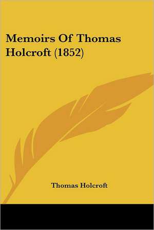 Memoirs Of Thomas Holcroft (1852) de Thomas Holcroft