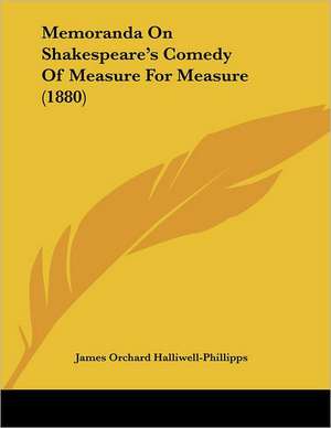 Memoranda On Shakespeare's Comedy Of Measure For Measure (1880) de James Orchard Halliwell-Phillipps