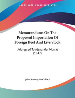 Memorandums On The Proposed Importation Of Foreign Beef And Live Stock de John Ramsay Mcculloch