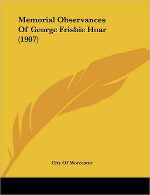 Memorial Observances Of George Frisbie Hoar (1907) de City Of Worcester