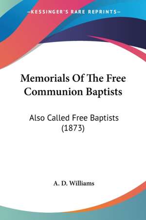 Memorials Of The Free Communion Baptists de A. D. Williams