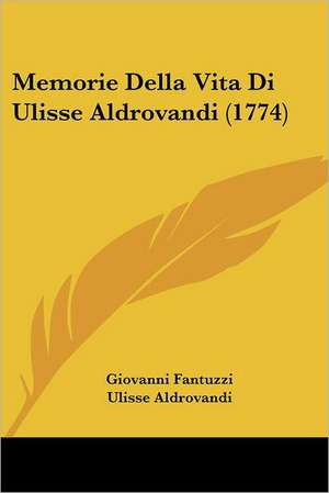 Memorie Della Vita Di Ulisse Aldrovandi (1774) de Giovanni Fantuzzi