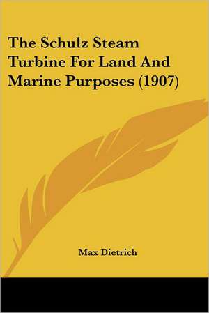 The Schulz Steam Turbine For Land And Marine Purposes (1907) de Max Dietrich