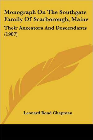 Monograph On The Southgate Family Of Scarborough, Maine de Leonard Bond Chapman