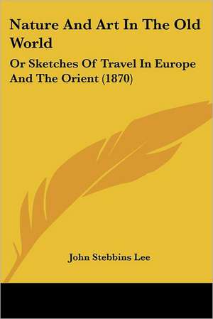 Nature And Art In The Old World de John Stebbins Lee