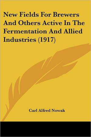 New Fields For Brewers And Others Active In The Fermentation And Allied Industries (1917) de Carl Alfred Nowak