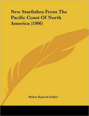 New Starfishes From The Pacific Coast Of North America (1906) de Walter Kenrick Fisher