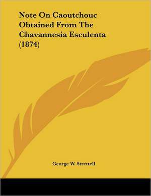 Note On Caoutchouc Obtained From The Chavannesia Esculenta (1874) de George W. Strettell