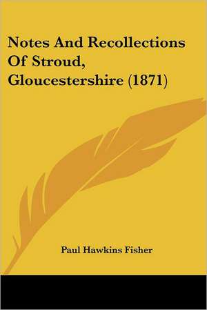 Notes And Recollections Of Stroud, Gloucestershire (1871) de Paul Hawkins Fisher