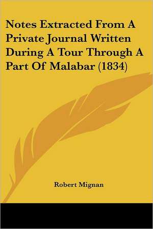 Notes Extracted From A Private Journal Written During A Tour Through A Part Of Malabar (1834) de Robert Mignan