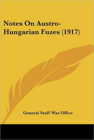 Notes On Austro-Hungarian Fuzes (1917) de General Staff War Office