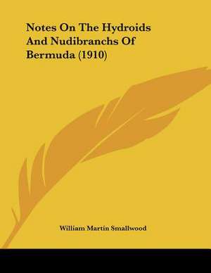 Notes On The Hydroids And Nudibranchs Of Bermuda (1910) de William Martin Smallwood