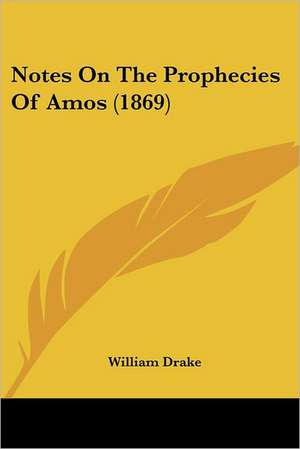 Notes On The Prophecies Of Amos (1869) de William Drake