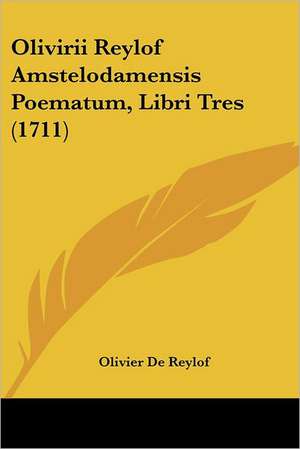 Olivirii Reylof Amstelodamensis Poematum, Libri Tres (1711) de Olivier De Reylof