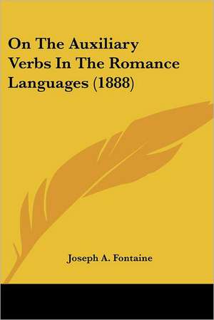 On The Auxiliary Verbs In The Romance Languages (1888) de Joseph A. Fontaine