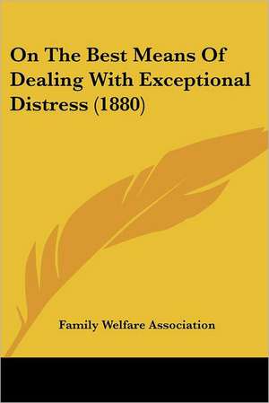 On The Best Means Of Dealing With Exceptional Distress (1880) de Family Welfare Association