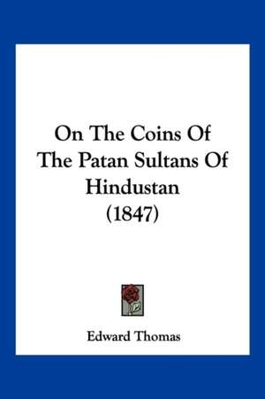 On The Coins Of The Patan Sultans Of Hindustan (1847) de Edward Thomas