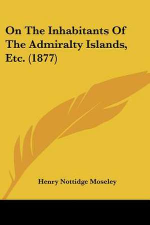 On The Inhabitants Of The Admiralty Islands, Etc. (1877) de Henry Nottidge Moseley