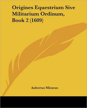 Origines Equestrium Sive Militarium Ordinum, Book 2 (1609) de Aubertus Miraeus