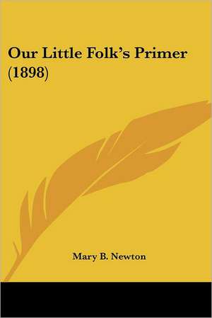 Our Little Folk's Primer (1898) de Mary B. Newton