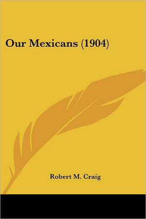 Our Mexicans (1904) de Robert M. Craig