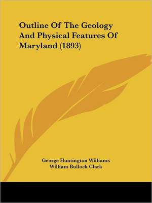 Outline Of The Geology And Physical Features Of Maryland (1893) de George Huntington Williams