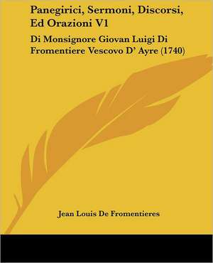 Panegirici, Sermoni, Discorsi, Ed Orazioni V1 de Jean Louis De Fromentieres