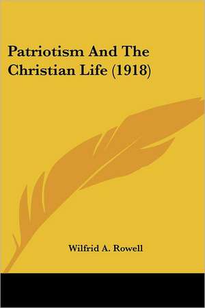 Patriotism And The Christian Life (1918) de Wilfrid A. Rowell