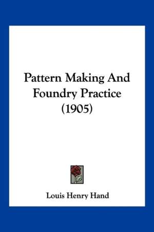 Pattern Making And Foundry Practice (1905) de Louis Henry Hand