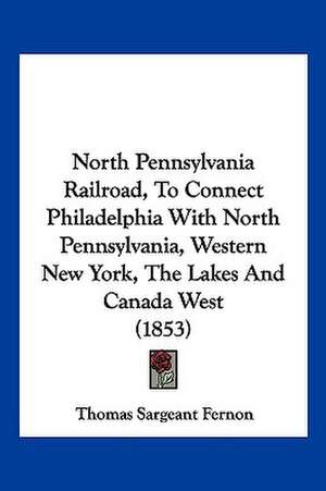 North Pennsylvania Railroad, To Connect Philadelphia With North Pennsylvania, Western New York, The Lakes And Canada West (1853) de Thomas Sargeant Fernon