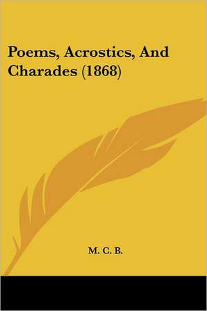 Poems, Acrostics, And Charades (1868) de M. C. B.