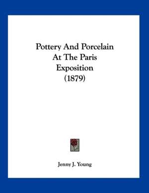 Pottery And Porcelain At The Paris Exposition (1879) de Jenny J. Young