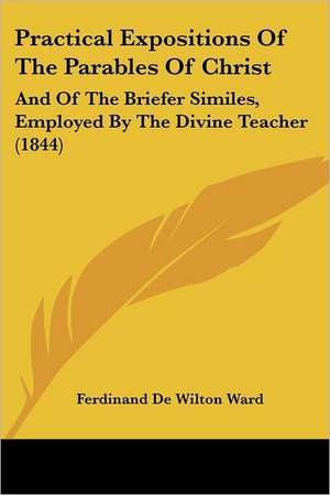 Practical Expositions Of The Parables Of Christ de Ferdinand De Wilton Ward