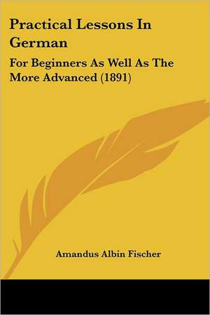 Practical Lessons In German de Amandus Albin Fischer