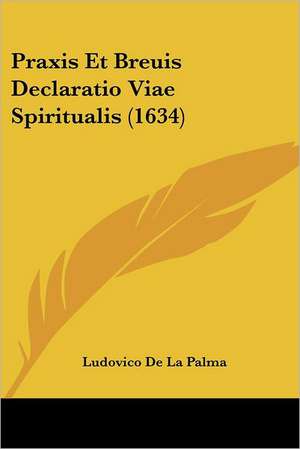 Praxis Et Breuis Declaratio Viae Spiritualis (1634) de Ludovico De La Palma