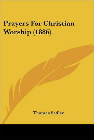 Prayers For Christian Worship (1886) de Thomas Sadler